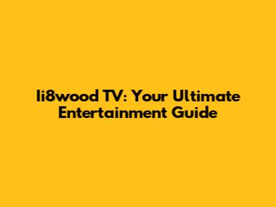 Ii8wood TV: Your Ultimate Entertainment Guide
