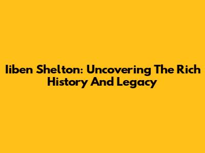 Iiben Shelton: Uncovering The Rich History And Legacy
