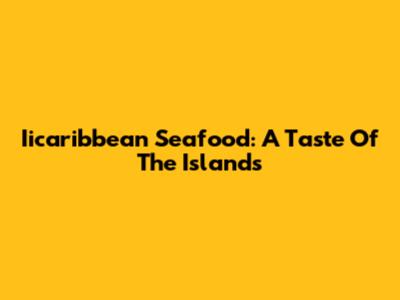 Iicaribbean Seafood: A Taste Of The Islands
