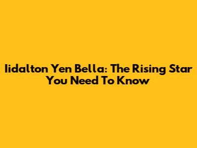 Iidalton Yen Bella: The Rising Star You Need To Know