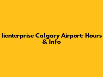 Iienterprise Calgary Airport: Hours & Info