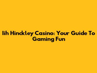 Iih Hinckley Casino: Your Guide To Gaming Fun