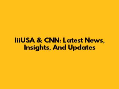 IiiUSA & CNN: Latest News, Insights, And Updates