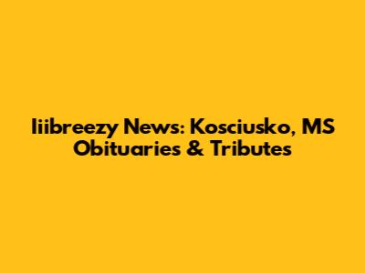 Iiibreezy News: Kosciusko, MS Obituaries & Tributes