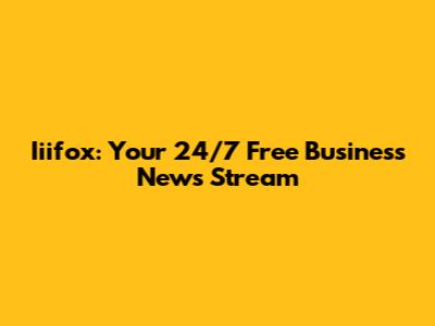 Iiifox: Your 24/7 Free Business News Stream