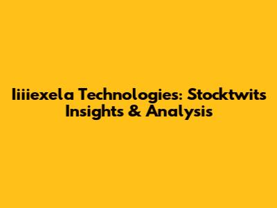 Iiiiexela Technologies: Stocktwits Insights & Analysis