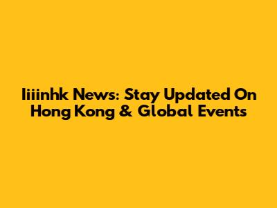 Iiiinhk News: Stay Updated On Hong Kong & Global Events