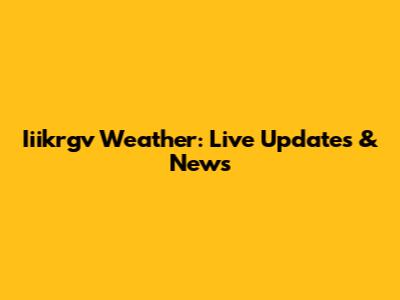 Iiikrgv Weather: Live Updates & News