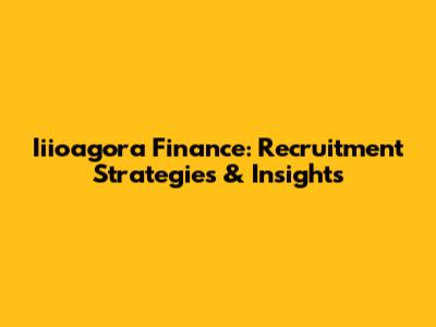 Iiioagora Finance: Recruitment Strategies & Insights