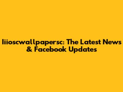 Iiioscwallpapersc: The Latest News & Facebook Updates