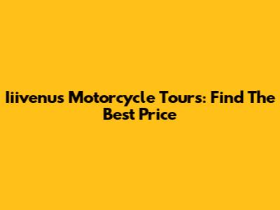 Iiivenus Motorcycle Tours: Find The Best Price