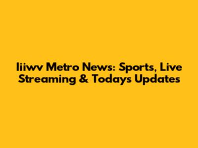 Iiiwv Metro News: Sports, Live Streaming & Today's Updates