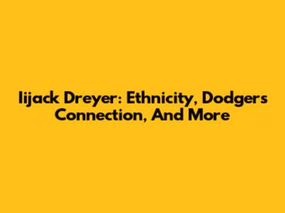 Iijack Dreyer: Ethnicity, Dodgers Connection, And More