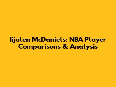Iijalen McDaniels: NBA Player Comparisons & Analysis