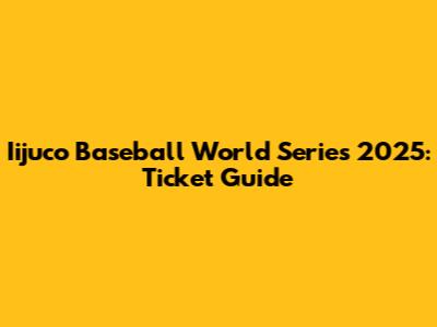Iijuco Baseball World Series 2025: Ticket Guide