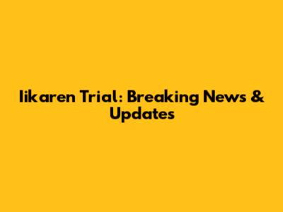 Iikaren Trial: Breaking News & Updates