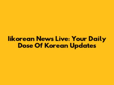 Iikorean News Live: Your Daily Dose Of Korean Updates
