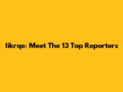 Iikrqe: Meet The 13 Top Reporters