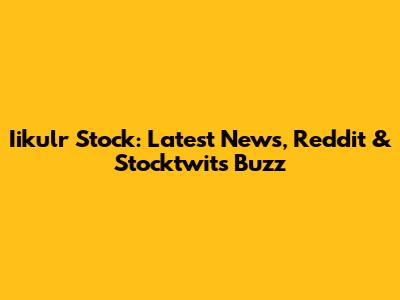 Iikulr Stock: Latest News, Reddit & Stocktwits Buzz