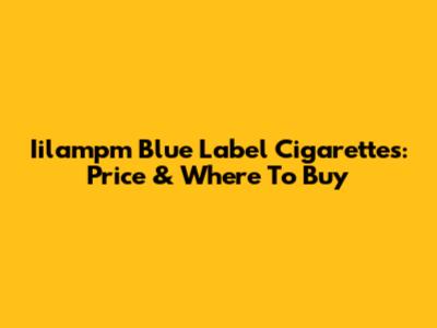 Iilampm Blue Label Cigarettes: Price & Where To Buy