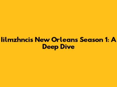Iilmzhncis New Orleans Season 1: A Deep Dive