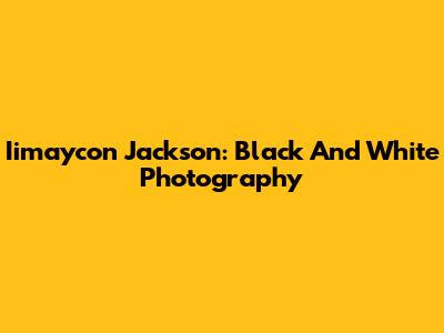 Iimaycon Jackson: Black And White Photography
