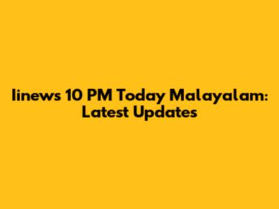 Iinews 10 PM Today Malayalam: Latest Updates
