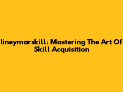 Iineymarskill: Mastering The Art Of Skill Acquisition