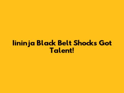 Iininja Black Belt Shocks Got Talent!
