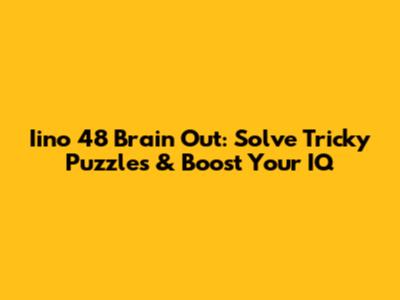 Iino 48 Brain Out: Solve Tricky Puzzles & Boost Your IQ
