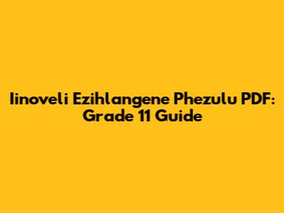 Iinoveli Ezihlangene Phezulu PDF: Grade 11 Guide