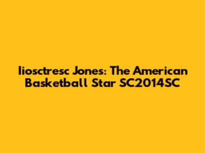 Iiosctresc Jones: The American Basketball Star SC2014SC