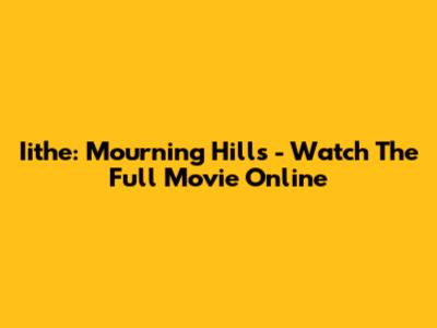 Iithe: Mourning Hills - Watch The Full Movie Online
