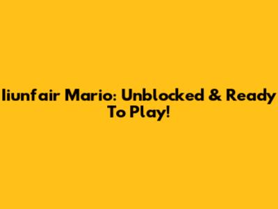 Iiunfair Mario: Unblocked & Ready To Play!