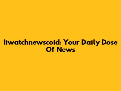 Iiwatchnewscoid: Your Daily Dose Of News