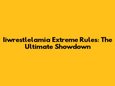Iiwrestlelamia Extreme Rules: The Ultimate Showdown