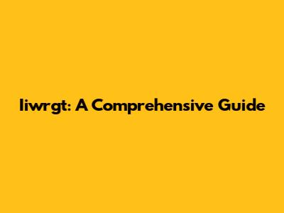 Iiwrgt: A Comprehensive Guide