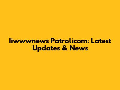 Iiwwwnews Patrolicom: Latest Updates & News