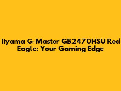 Iiyama G-Master GB2470HSU Red Eagle: Your Gaming Edge