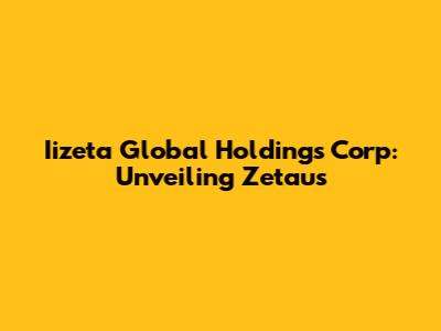 Iizeta Global Holdings Corp: Unveiling Zetaus