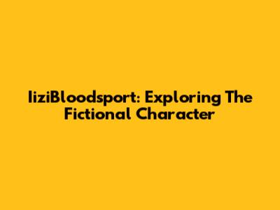 IiziBloodsport: Exploring The Fictional Character