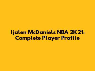 Ijalen McDaniels NBA 2K21: Complete Player Profile