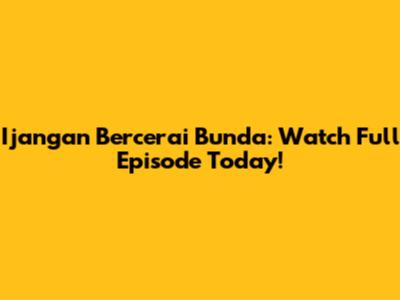 Ijangan Bercerai Bunda: Watch Full Episode Today!