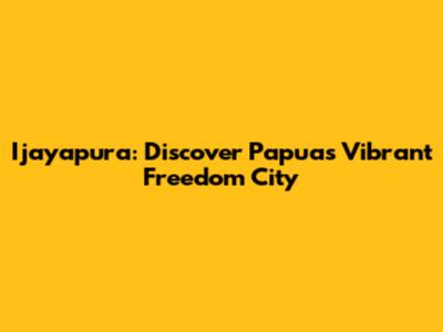 Ijayapura: Discover Papua's Vibrant Freedom City