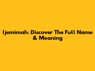 Ijemimah: Discover The Full Name & Meaning