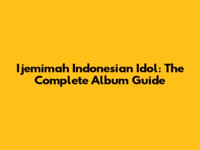 Ijemimah Indonesian Idol: The Complete Album Guide