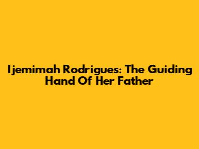 Ijemimah Rodrigues: The Guiding Hand Of Her Father