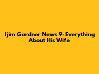 Ijim Gardner News 9: Everything About His Wife