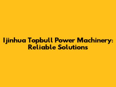 Ijinhua Topbull Power Machinery: Reliable Solutions