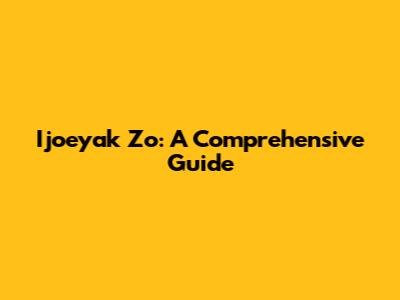 Ijoeyak Zo: A Comprehensive Guide